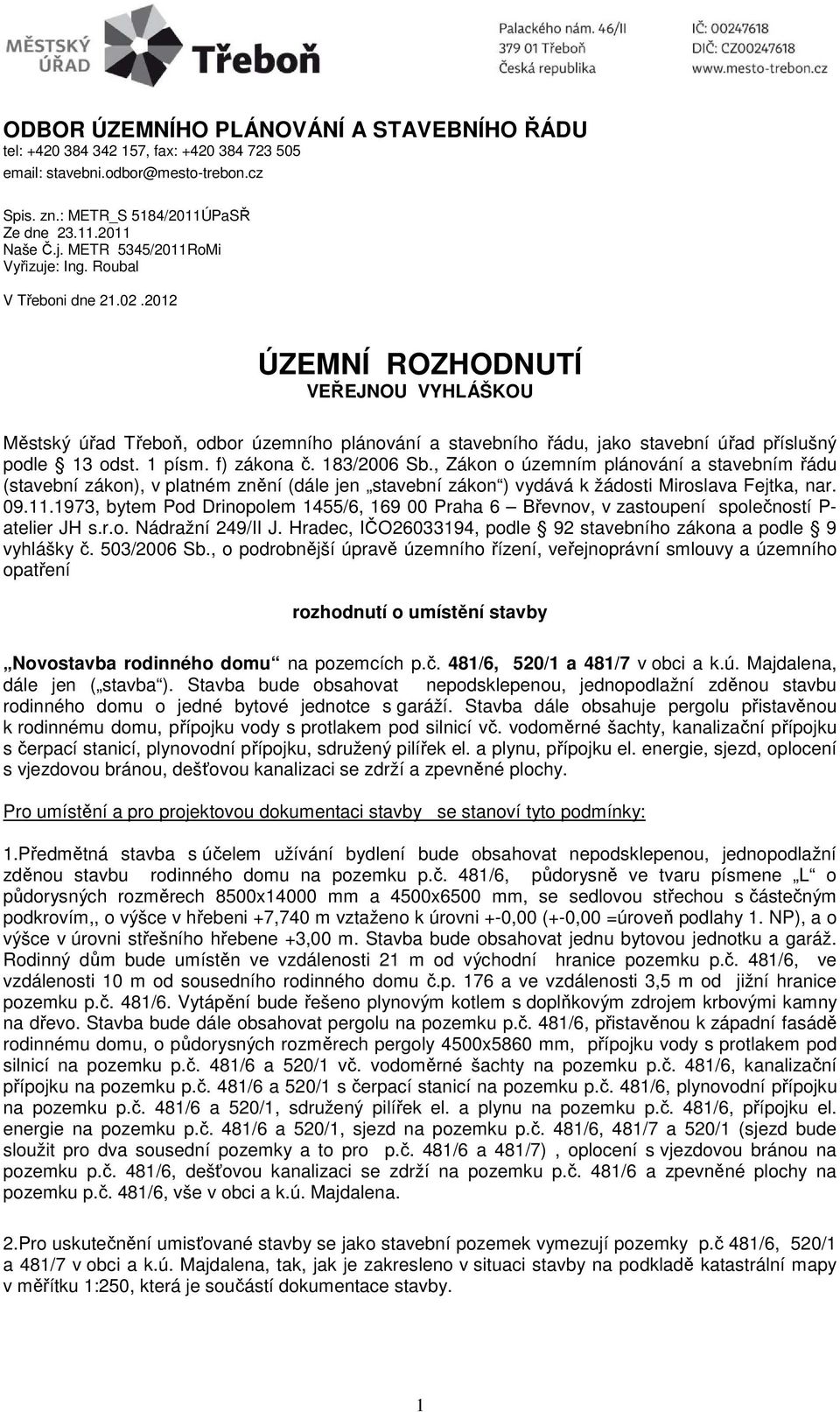 2012 ÚZEMNÍ ROZHODNUTÍ VEŘEJNOU VYHLÁŠKOU Městský úřad Třeboň, odbor územního plánování a stavebního řádu, jako stavební úřad příslušný podle 13 odst. 1 písm. f) zákona č. 183/2006 Sb.