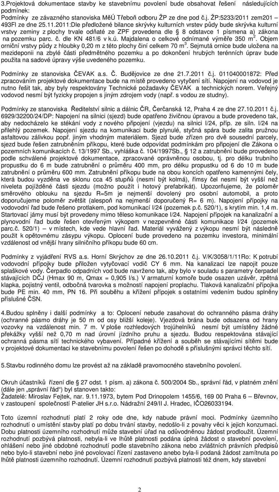 dle KN 481/6 v k.ú. Majdalena o celkové odnímané výměře 350 m 2. Objem orniční vrstvy půdy z hloubky 0,20 m z této plochy činí celkem 70 m 3.