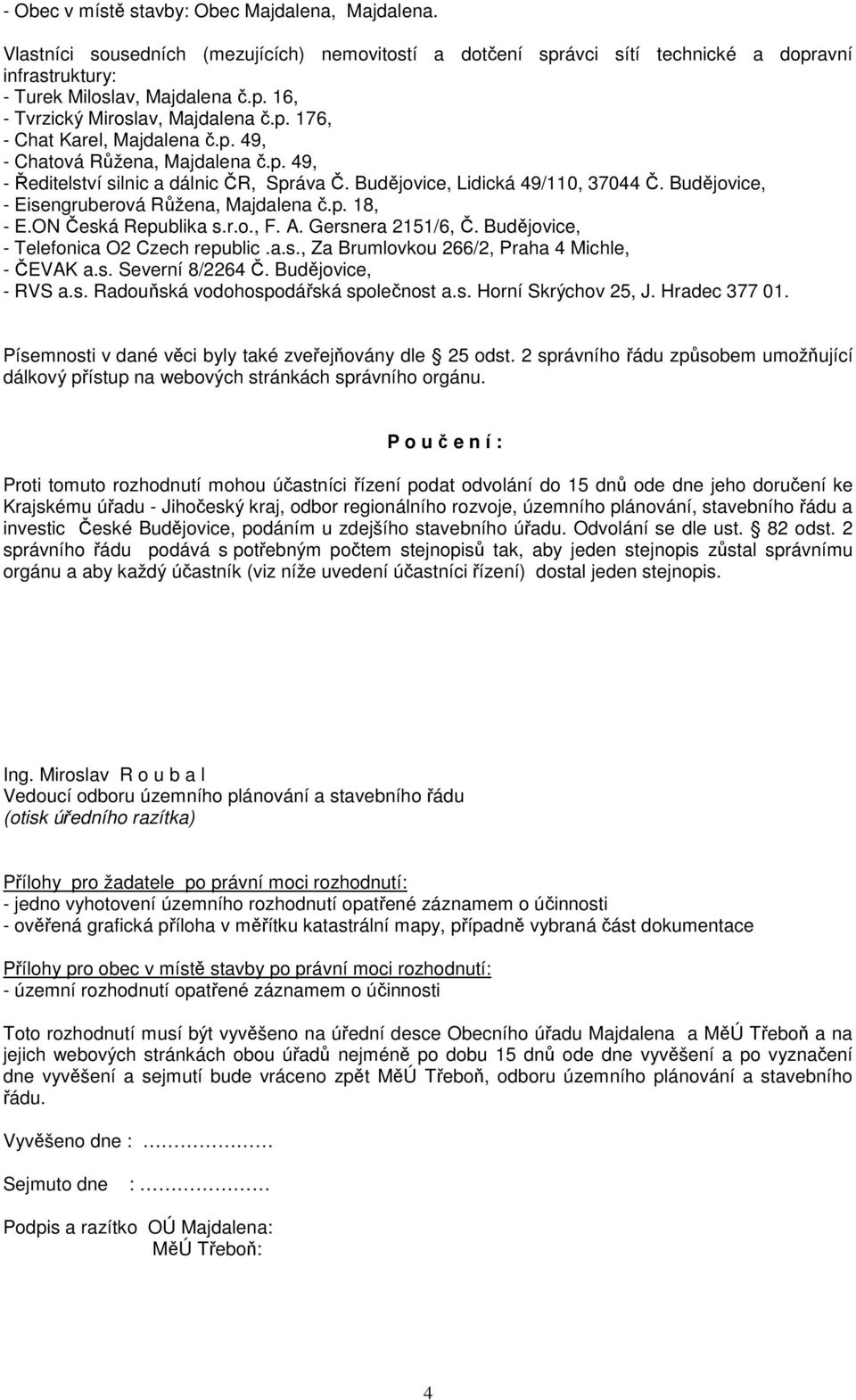 Budějovice, - Eisengruberová Růžena, Majdalena č.p. 18, - E.ON Česká Republika s.r.o., F. A. Gersnera 2151/6, Č. Budějovice, - Telefonica O2 Czech republic.a.s., Za Brumlovkou 266/2, Praha 4 Michle, - ČEVAK a.