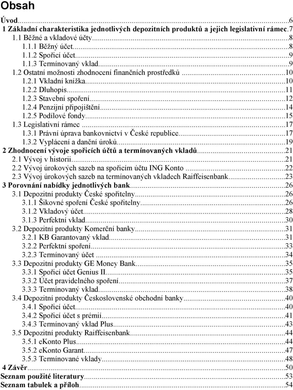3 Legislativní rámec...17 1.3.1 Právní úprava bankovnictví v České republice...17 1.3.2 Vyplácení a danění úroků...19 2 Zhodnocení vývoje spořicích účtů a termínovaných vkladů...21 2.