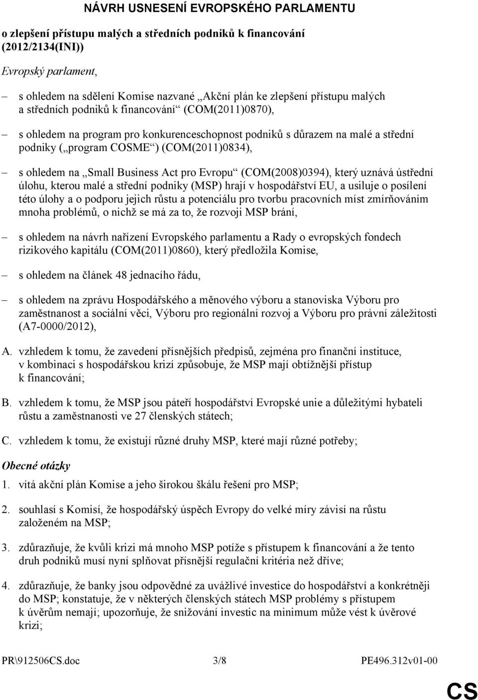 ohledem na Small Business Act pro Evropu (COM(2008)0394), který uznává ústřední úlohu, kterou malé a střední podniky (MSP) hrají v hospodářství EU, a usiluje o posílení této úlohy a o podporu jejich