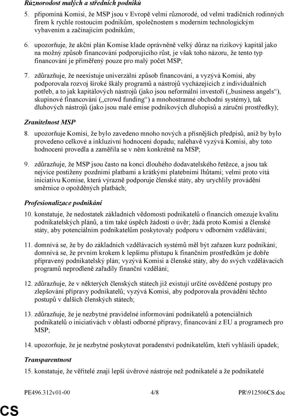 upozorňuje, že akční plán Komise klade oprávněně velký důraz na rizikový kapitál jako na možný způsob financování podporujícího růst, je však toho názoru, že tento typ financování je přiměřený pouze