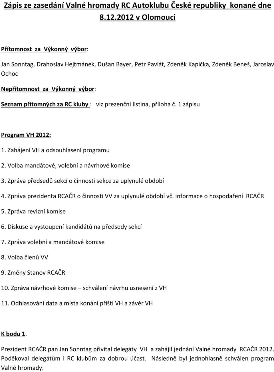 za RC kluby : viz prezenční listina, příloha č. 1 zápisu Program VH 2012: 1. Zahájení VH a odsouhlasení programu 2. Volba mandátové, volební a návrhové komise 3.