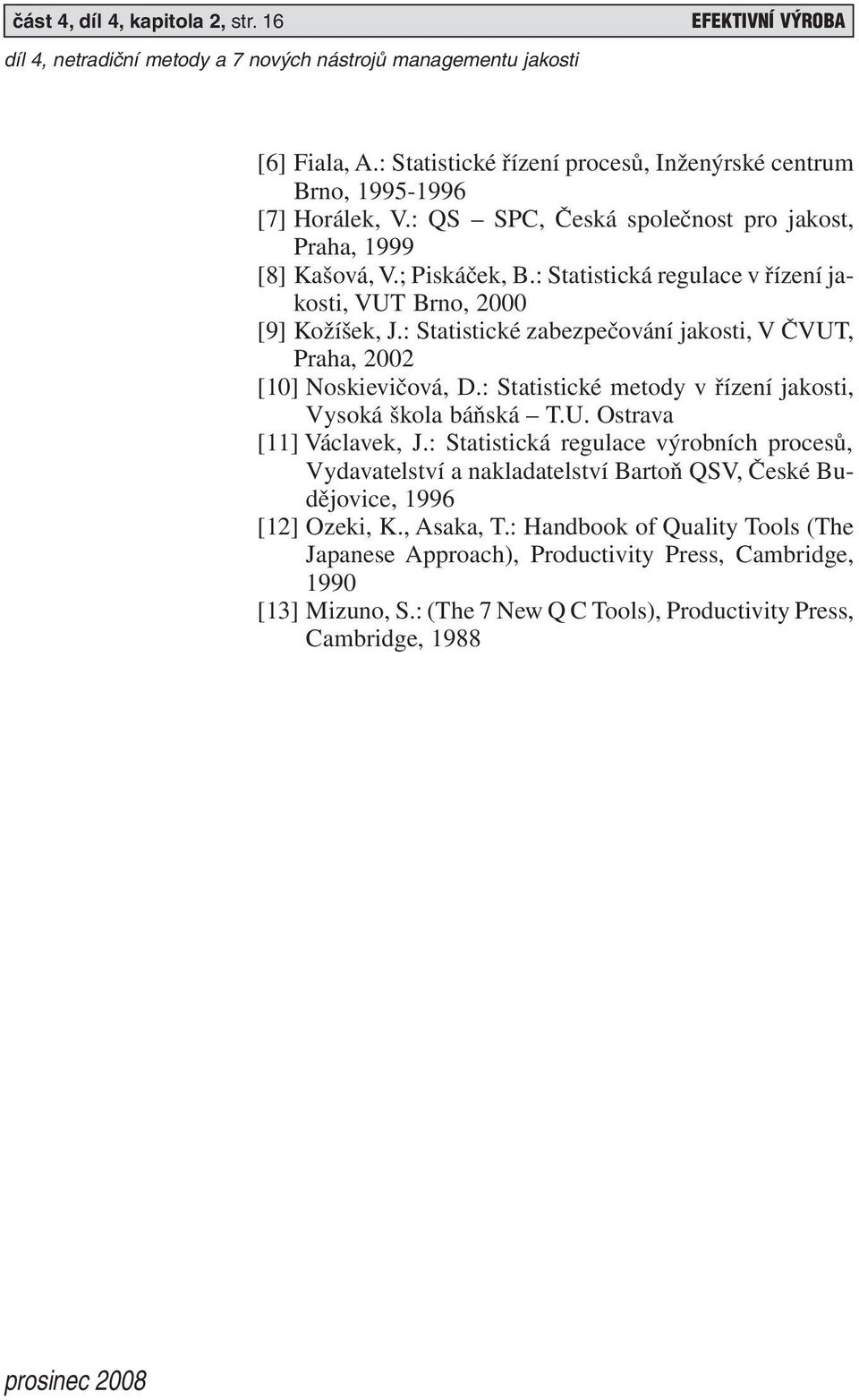 : Statistické zabezpečování jakosti, V ČVUT, Praha, 2002 [10] Noskievičová, D.: Statistické metody v řízení jakosti, Vysoká škola báňská T.U. Ostrava [11] Václavek, J.