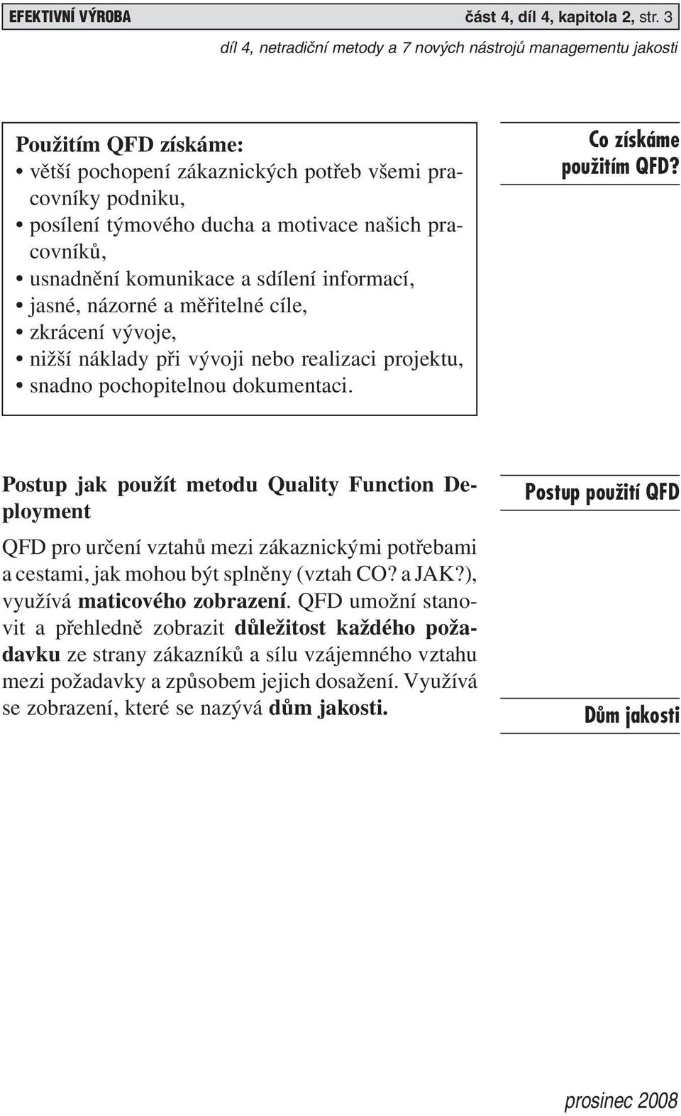 měřitelné cíle, zkrácení vývoje, nižší náklady při vývoji nebo realizaci projektu, snadno pochopitelnou dokumentaci. Co získáme pouïitím QFD?