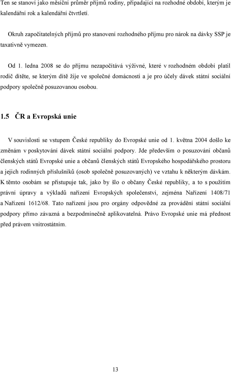 ledna 2008 se do příjmu nezapočítává výživné, které v rozhodném období platil rodič dítěte, se kterým dítě žije ve společné domácnosti a je pro účely dávek státní sociální podpory společně