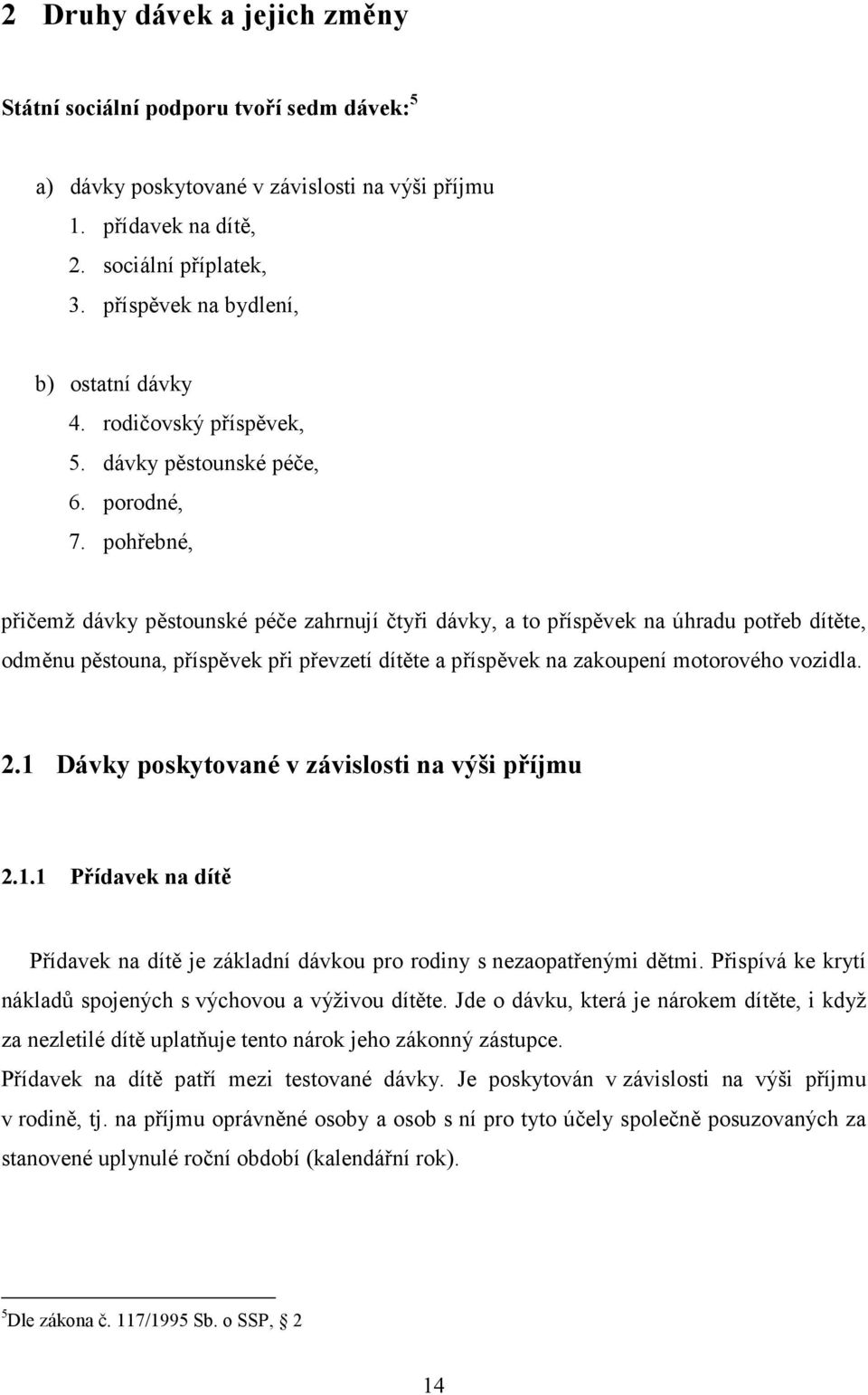 pohřebné, přičemž dávky pěstounské péče zahrnují čtyři dávky, a to příspěvek na úhradu potřeb dítěte, odměnu pěstouna, příspěvek při převzetí dítěte a příspěvek na zakoupení motorového vozidla. 2.