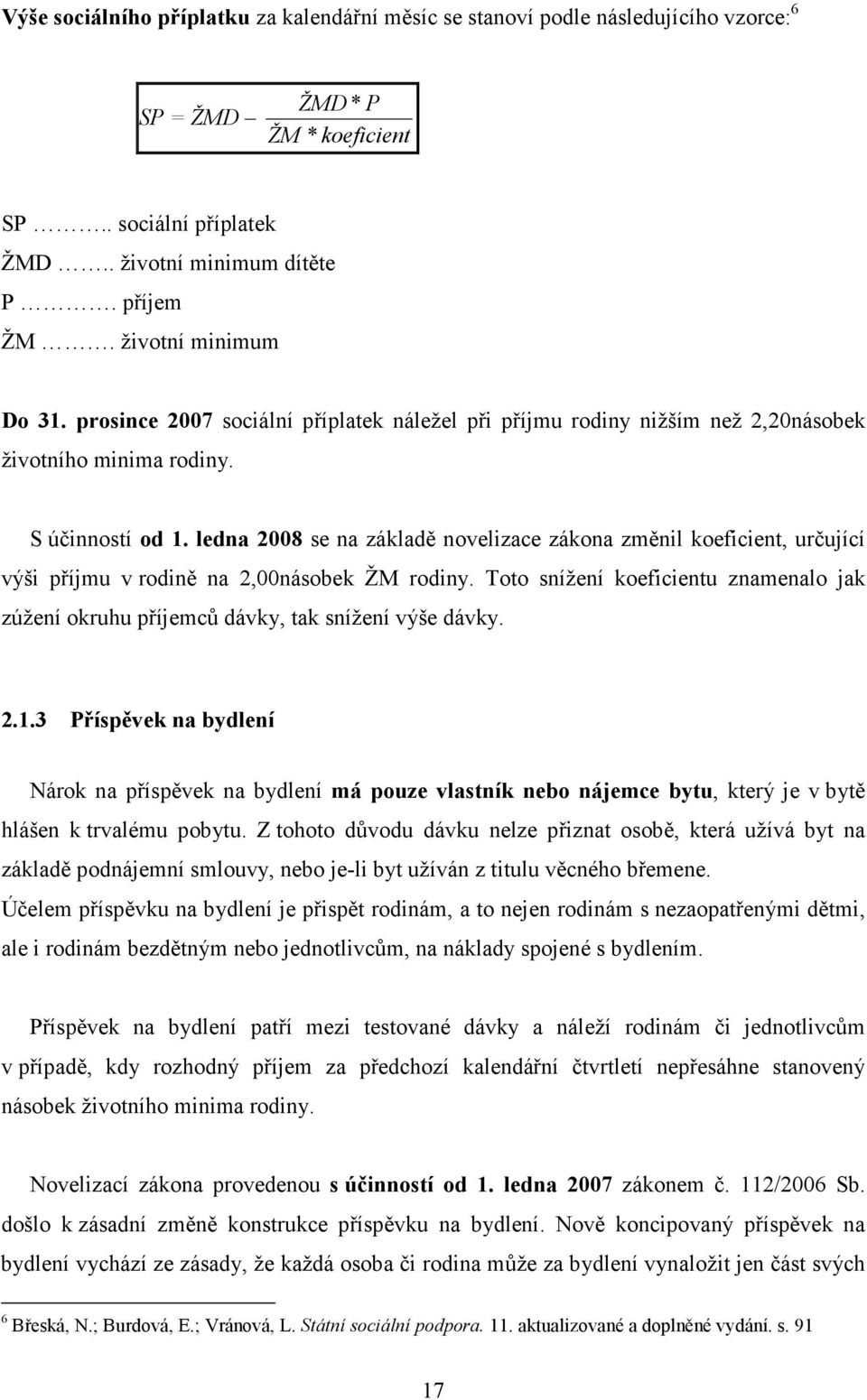 ledna 2008 se na základě novelizace zákona změnil koeficient, určující výši příjmu v rodině na 2,00násobek ŽM rodiny.