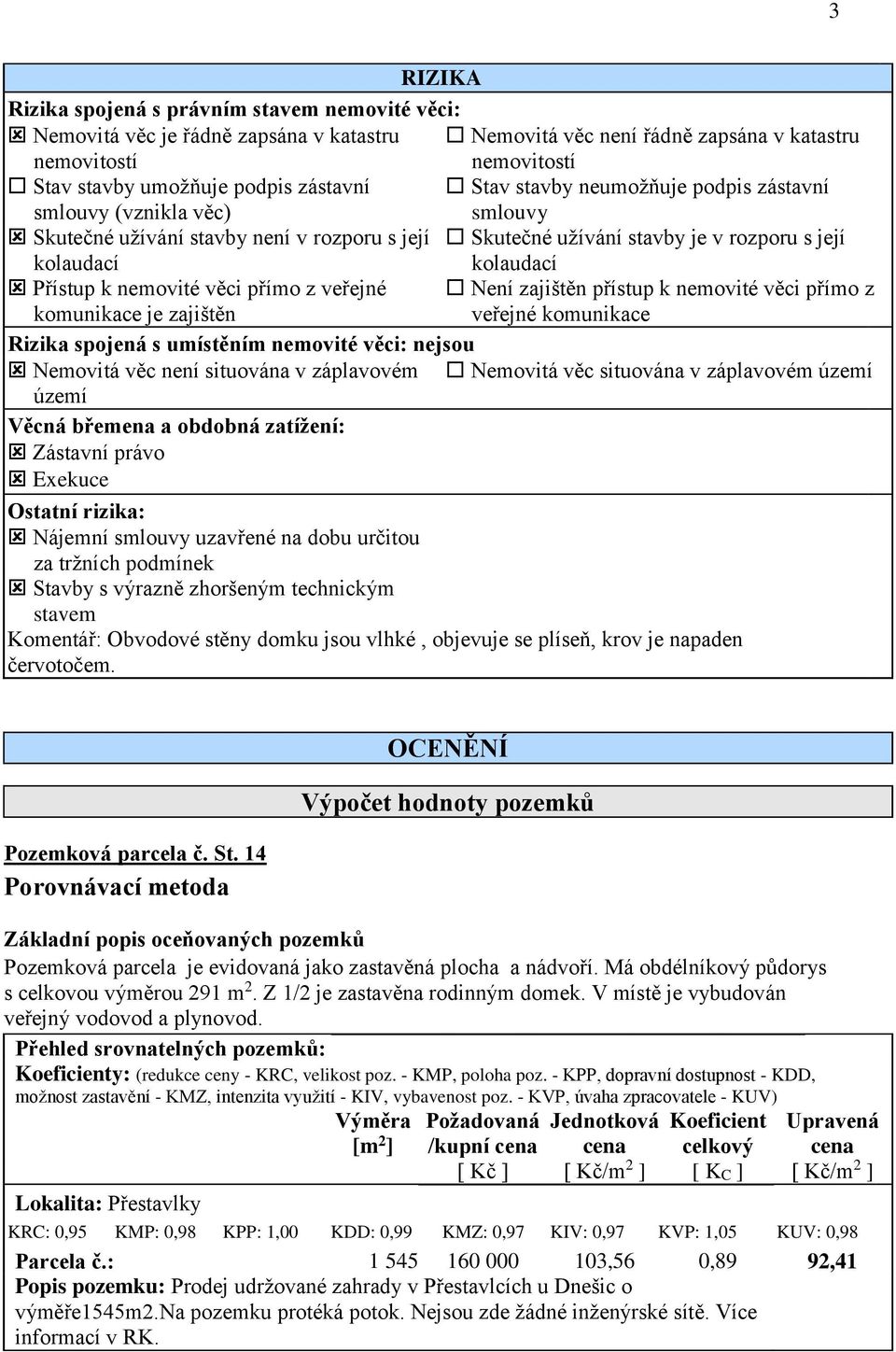 nemovité věci přímo z veřejné Není zajištěn přístup k nemovité věci přímo z komunikace je zajištěn veřejné komunikace Rizika spojená s umístěním nemovité věci: nejsou Nemovitá věc není situována v