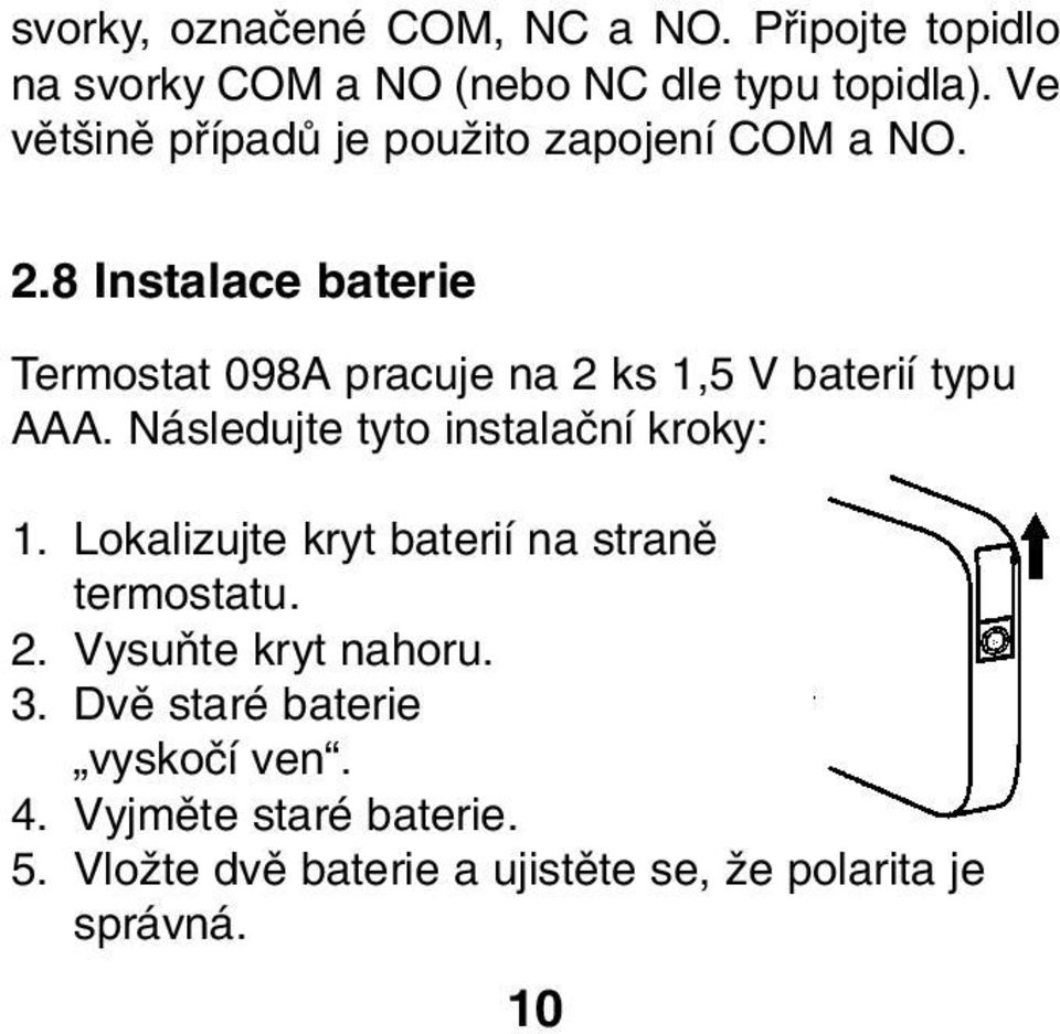 8 Instalace baterie Termostat 098A pracuje na 2 ks 1,5 V baterií typu AAA. Následujte tyto instalaãní kroky: 1.