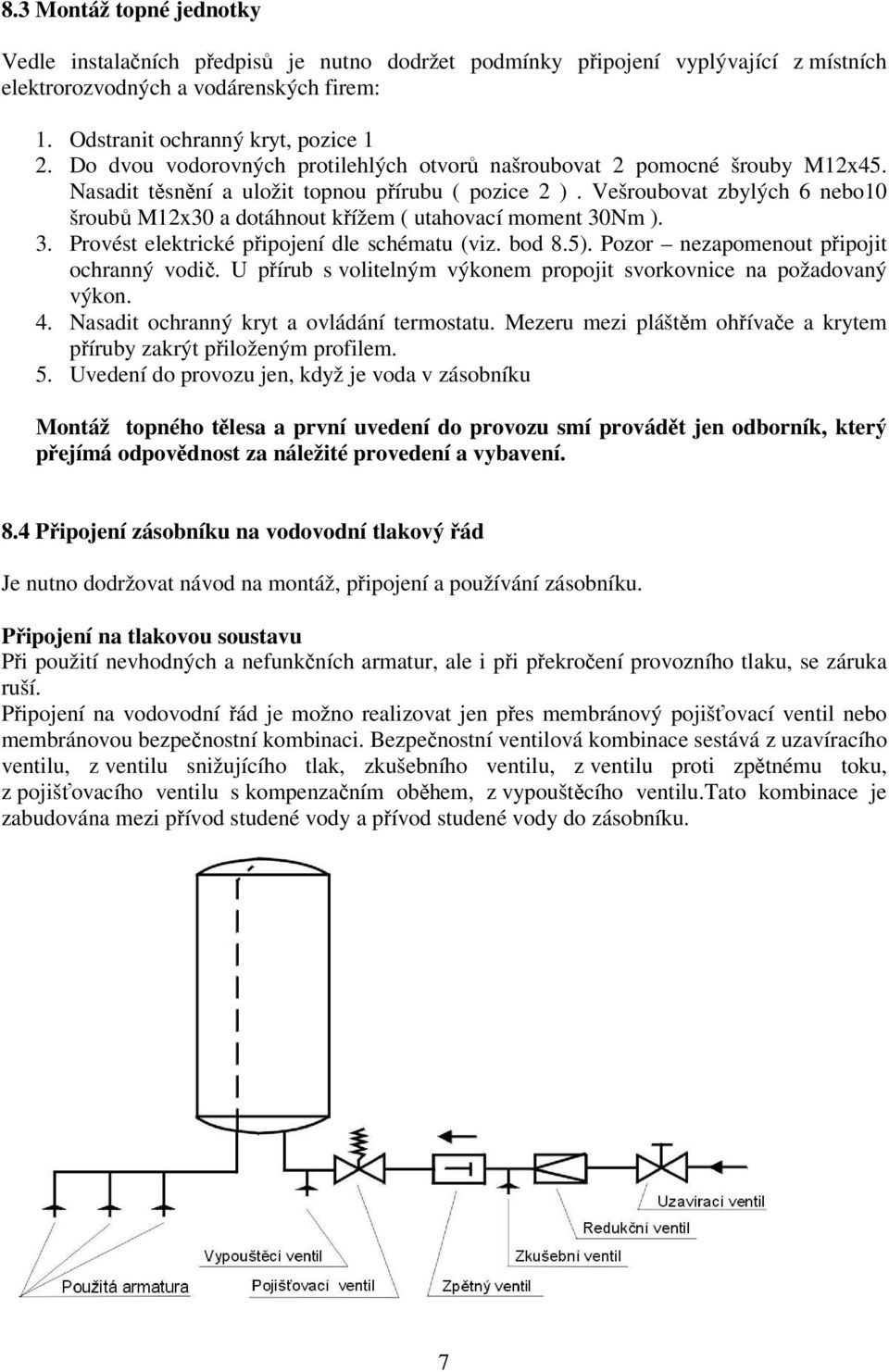 Vešroubovat zbylých 6 nebo10 šroubů M12x30 a dotáhnout křížem ( utahovací moment 30Nm ). 3. Provést elektrické připojení dle schématu (viz. bod 8.5). Pozor nezapomenout připojit ochranný vodič.