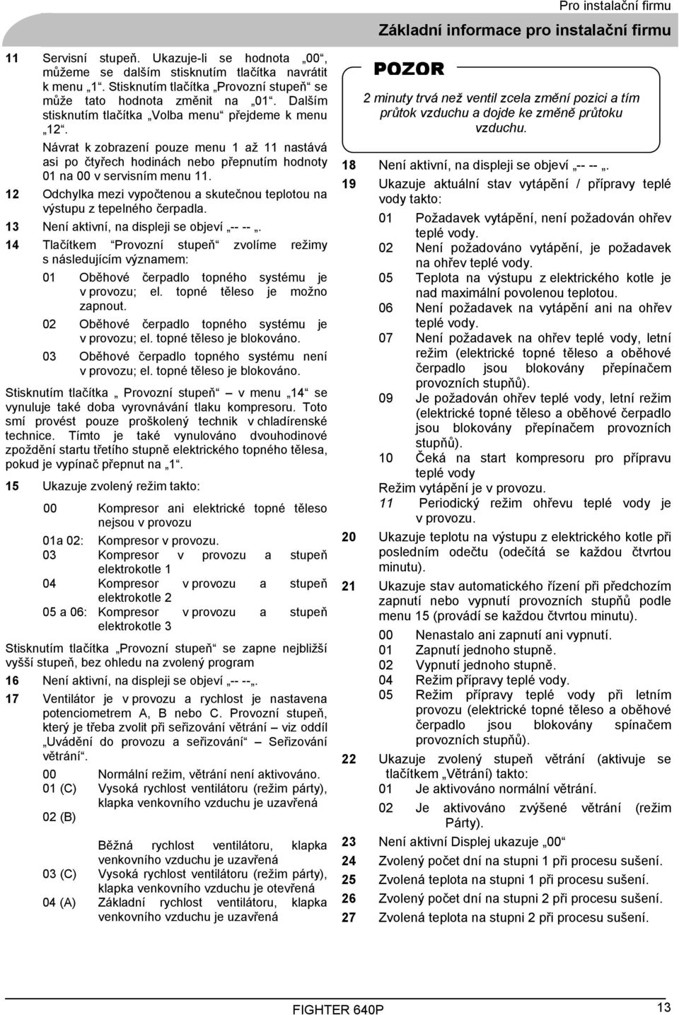 Návrat k zobrazení pouze menu 1 až 11 nastává asi po čtyřech hodinách nebo přepnutím hodnoty 01 na 00 v servisním menu 11.