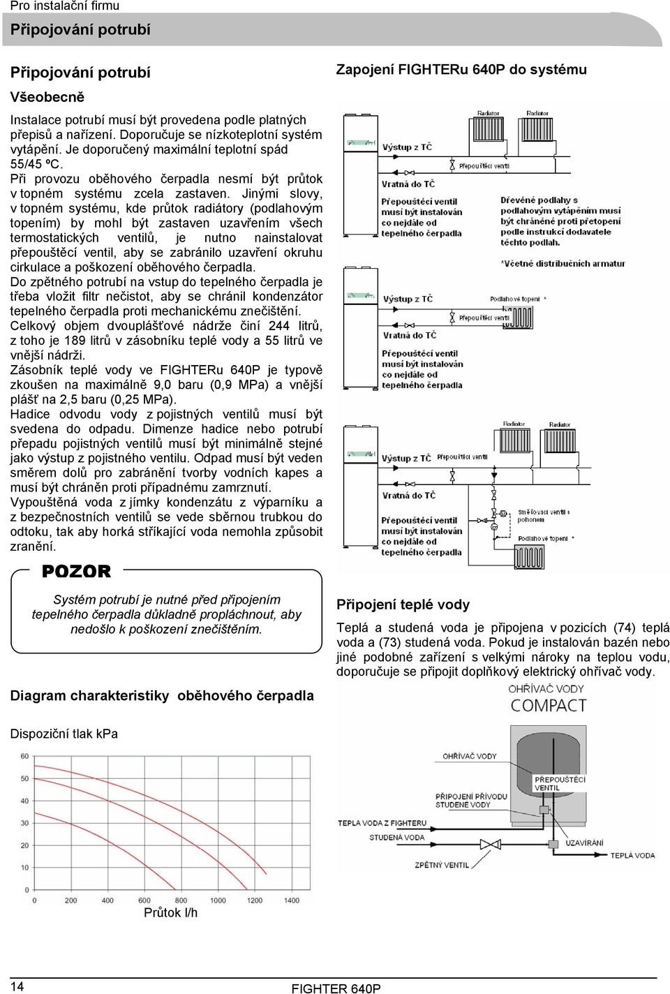 Jinými slovy, v topném systému, kde průtok radiátory (podlahovým topením) by mohl být zastaven uzavřením všech termostatických ventilů, je nutno nainstalovat přepouštěcí ventil, aby se zabránilo