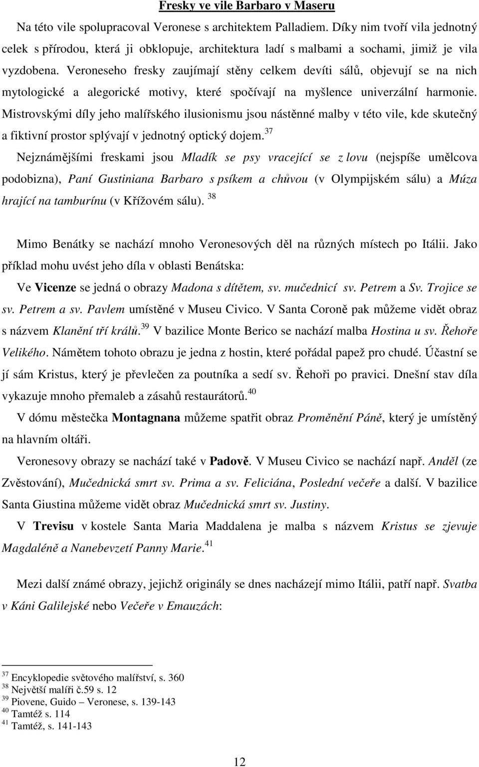 Veroneseho fresky zaujímají stěny celkem devíti sálů, objevují se na nich mytologické a alegorické motivy, které spočívají na myšlence univerzální harmonie.