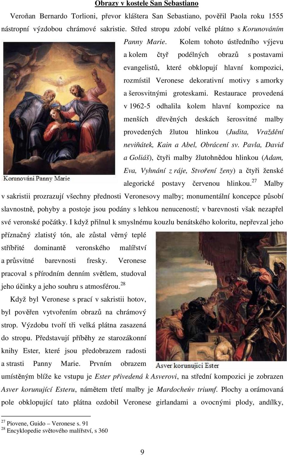 Kolem tohoto ústředního výjevu a kolem čtyř podélných obrazů s postavami evangelistů, které obklopují hlavní kompozici, rozmístil Veronese dekorativní motivy s amorky a šerosvitnými groteskami.