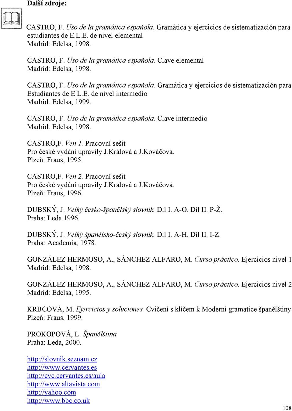 CASTRO,F. Ven 1. Pracovní sešit Pro české vydání upravily J.Králová a J.Kováčová. Plzeň: Fraus, 1995. CASTRO,F. Ven 2. Pracovní sešit Pro české vydání upravily J.Králová a J.Kováčová. Plzeň: Fraus, 1996.