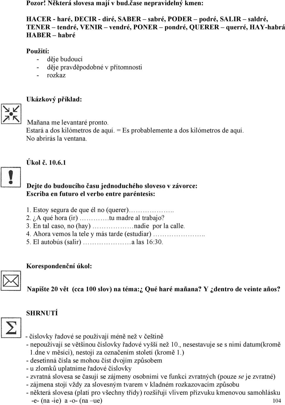 děje pravděpodobné v přítomnosti - rozkaz Mañana me levantaré pronto. Estará a dos kilómetros de aquí. = Es probablemente a dos kilómetros de aquí. No abrirás la ventana. Úkol č. 10.6.