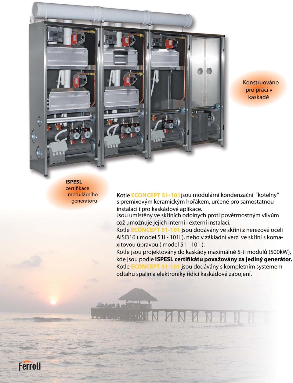 Kotle ECONCEPT 51-101 jsou dodávány ve skříni z nerezové oceli AISI316 ( model 51i - 101i ), nebo v základní verzi ve skříni s komaxitovou úpravou ( model 51-101 ).