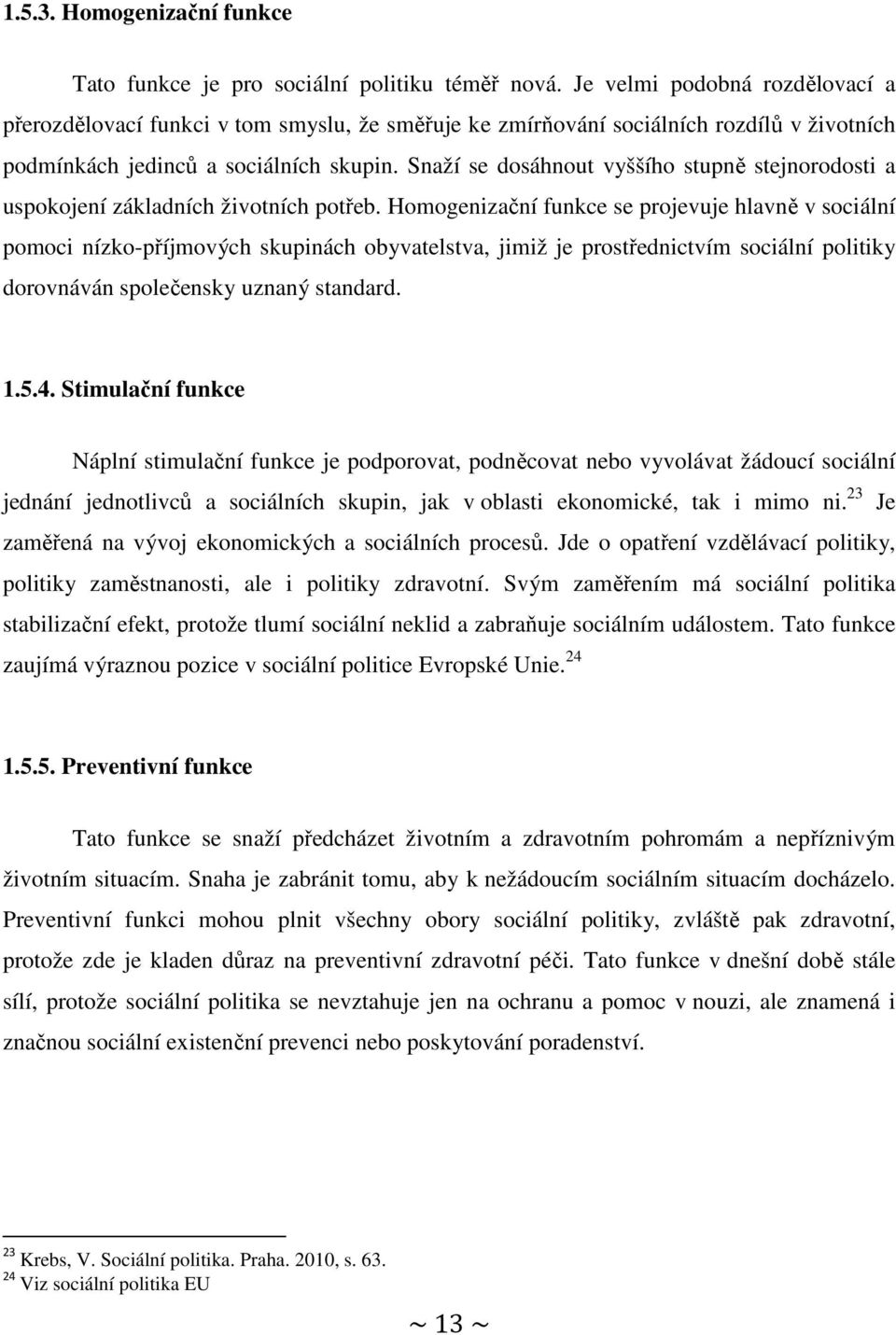 Snaží se dosáhnout vyššího stupně stejnorodosti a uspokojení základních životních potřeb.