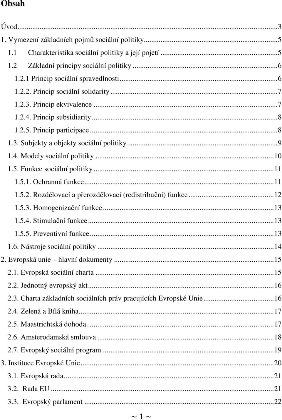 .. 10 1.5. Funkce sociální politiky... 11 1.5.1. Ochranná funkce... 11 1.5.2. Rozdělovací a přerozdělovací (redistribuční) funkce... 12 1.5.3. Homogenizační funkce... 13 1.5.4. Stimulační funkce.