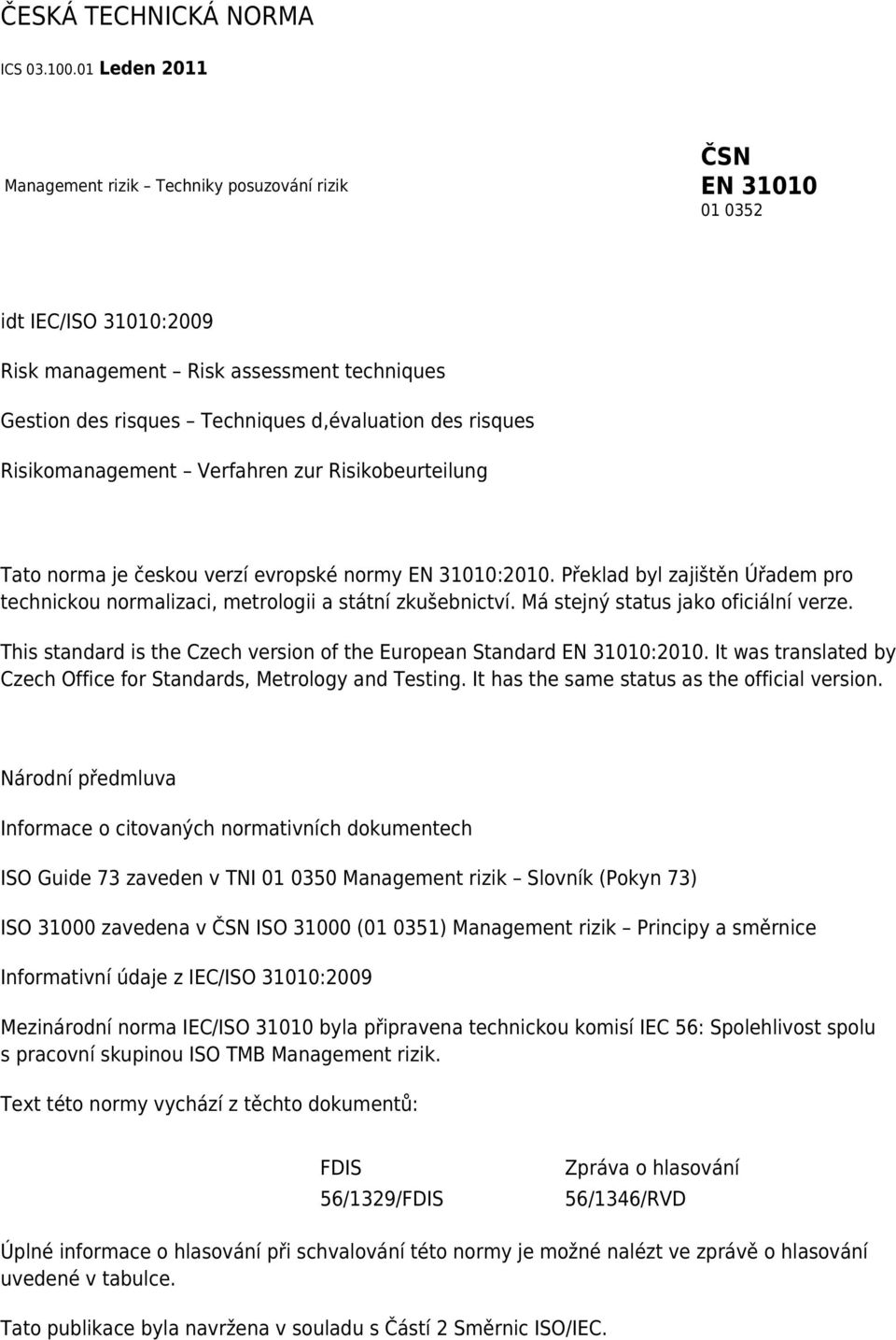 Risikomanagement Verfahren zur Risikobeurteilung Tato norma je českou verzí evropské normy EN 31010:2010. Překlad byl zajištěn Úřadem pro technickou normalizaci, metrologii a státní zkušebnictví.