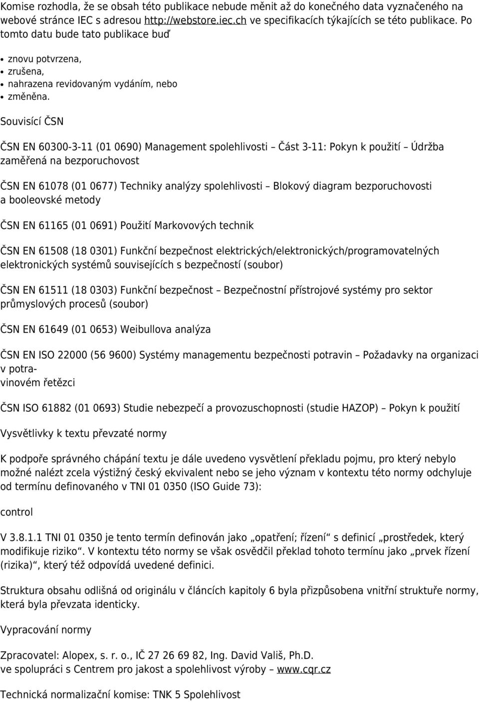 Souvisící ČSN ČSN EN 60300-3-11 (01 0690) Management spolehlivosti Část 3-11: Pokyn k použití Údržba zaměřená na bezporuchovost ČSN EN 61078 (01 0677) Techniky analýzy spolehlivosti Blokový diagram