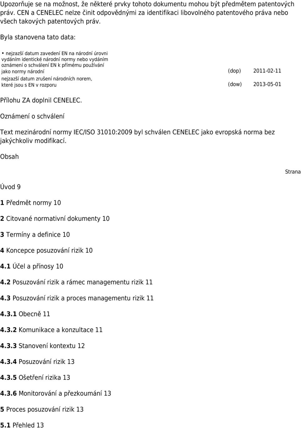 Byla stanovena tato data: nejzazší datum zavedení EN na národní úrovni vydáním identické národní normy nebo vydáním oznámení o schválení EN k přímému používání jako normy národní (dop) 2011-02-11