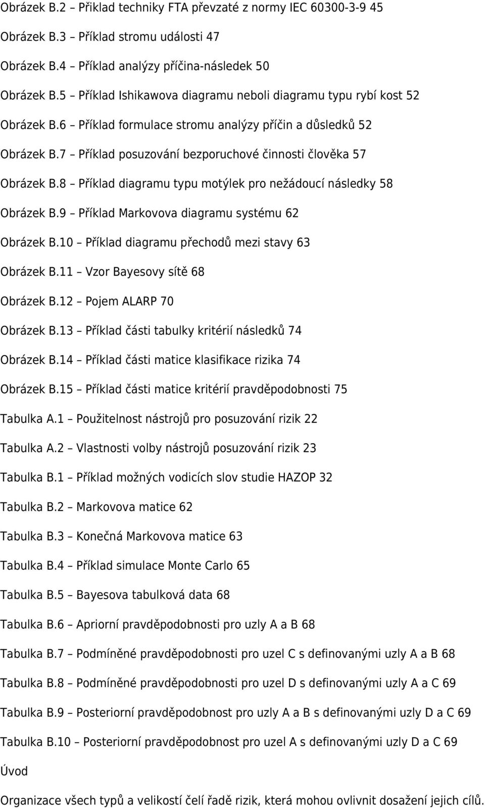 7 Příklad posuzování bezporuchové činnosti člověka 57 Obrázek B.8 Příklad diagramu typu motýlek pro nežádoucí následky 58 Obrázek B.9 Příklad Markovova diagramu systému 62 Obrázek B.