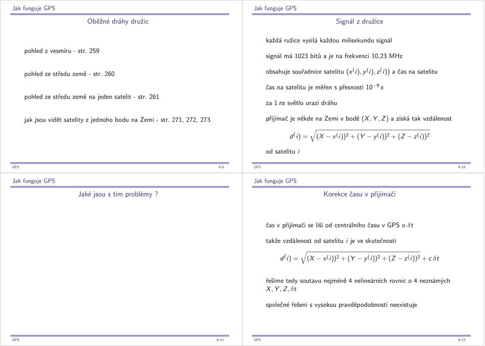 časnasatelitujeměřenspřesností10 9 s za1nssvětlourazídráhu přijímačjeněkdenazemivbodě (X,Y,Z)azískátakvzdálenost d ( i) = (X x ( i)) 2 + (Y y ( i)) 2 + (Z z ( i)) 2 od satelitu i GPS 6-9 GPS 6-10