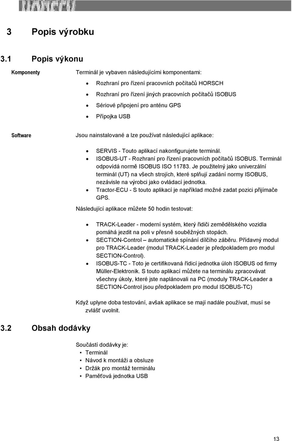 anténu GPS Přípojka USB Software Jsou nainstalované a lze používat následující aplikace: SERVIS - Touto aplikací nakonfigurujete terminál. ISOBUS-UT - Rozhraní pro řízení pracovních počítačů ISOBUS.