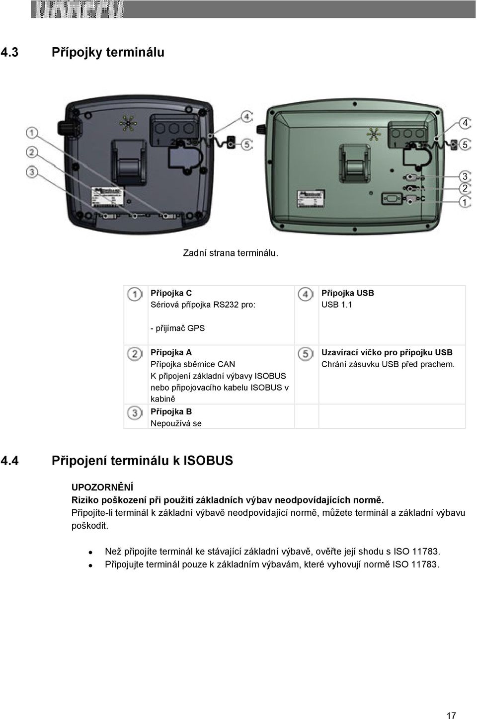 USB Chrání zásuvku USB před prachem. 4.4 Připojení terminálu k ISOBUS UPOZORNĚNÍ Riziko poškození při použití základních výbav neodpovídajících normě.