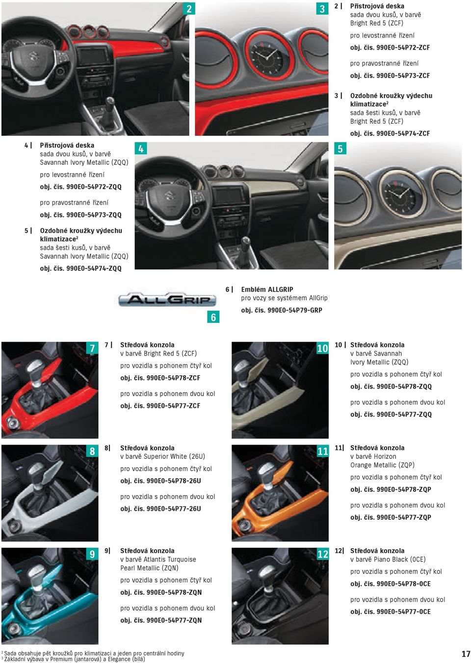 čís. 990E0-54P74-ZCF pro pravostranné řízení obj. čís. 990E0-54P73-ZQQ 5 Ozdobné kroužky výdechu klimatizace 2 sada šesti kusů, v barvě Savannah Ivory Metallic (ZQQ) obj. čís. 990E0-54P74-ZQQ 6 Emblém ALLGRIP pro vozy se systémem AllGrip 6 obj.