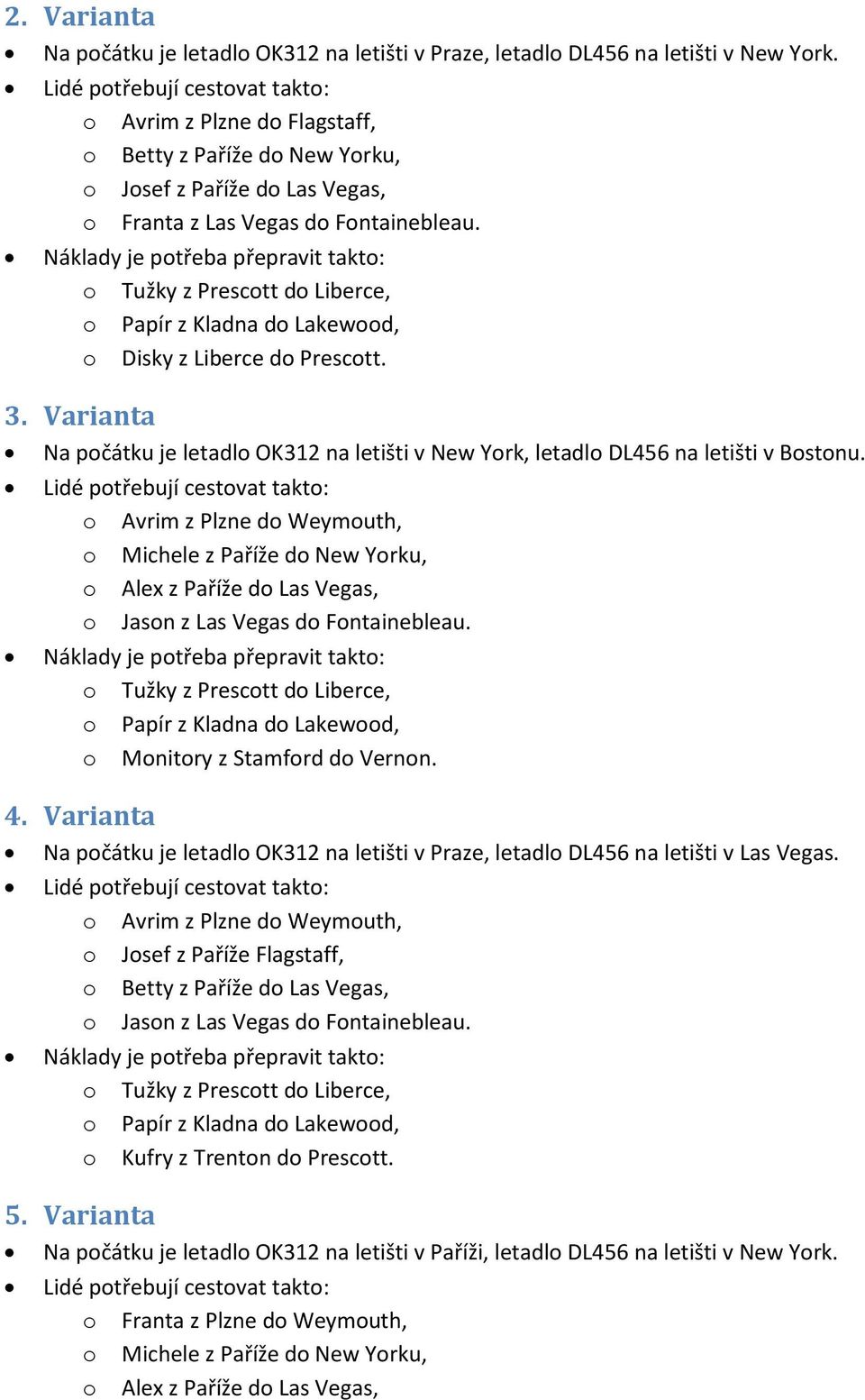 Varianta Na počátku je letadlo OK312 na letišti v New York, letadlo DL456 na letišti v Bostonu. o Monitory z Stamford do Vernon. 4.