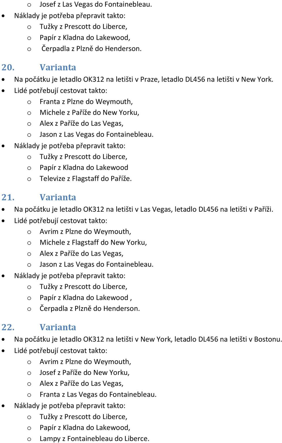 Varianta Na počátku je letadlo OK312 na letišti v Las Vegas, letadlo DL456 na letišti v Paříži.