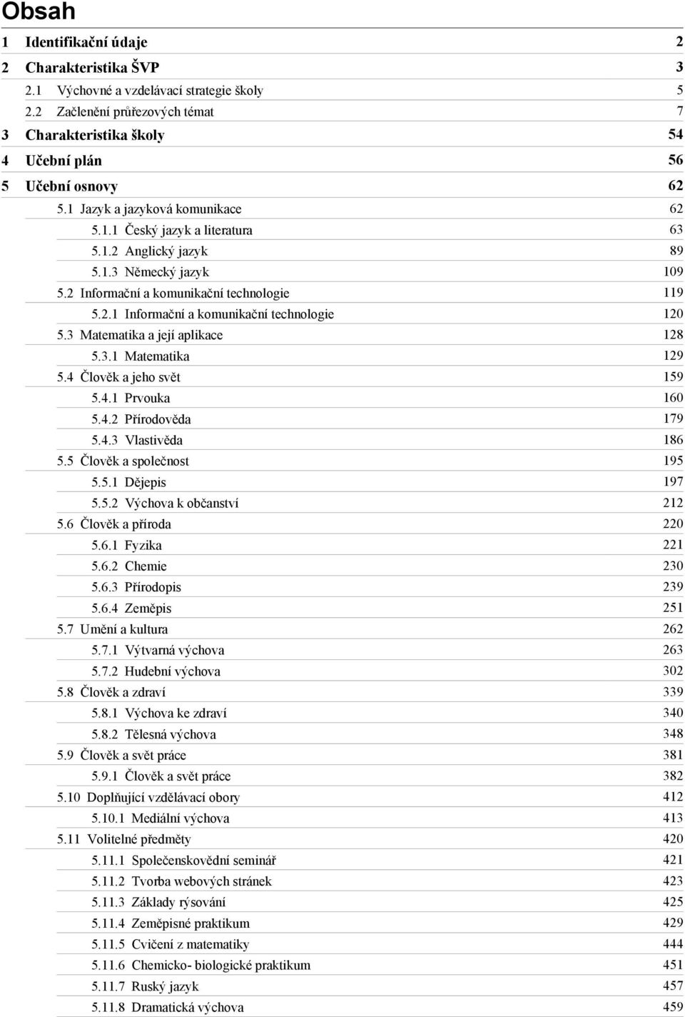 2 Informační a komunikační technologie 119 5.2.1 Informační a komunikační technologie 120 5.3 Matematika a její aplikace 128 5.3.1 Matematika 129 5.4 Člověk a jeho svět 159 5.4.1 Prvouka 160 5.4.2 Přírodověda 179 5.