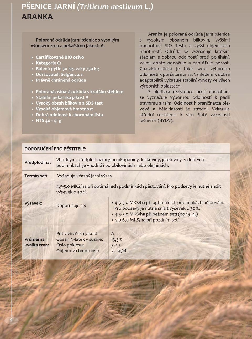 vysokým výnosem zrna a pekařskou jakostí A. Balení: pytle 50 kg, vaky 750 kg Udržovatel: Selgen, a.s. Poloraná osinatá odrůda s kratším stéblem Stabilní pekařská jakost A Vysoký obsah bílkovin a SDS
