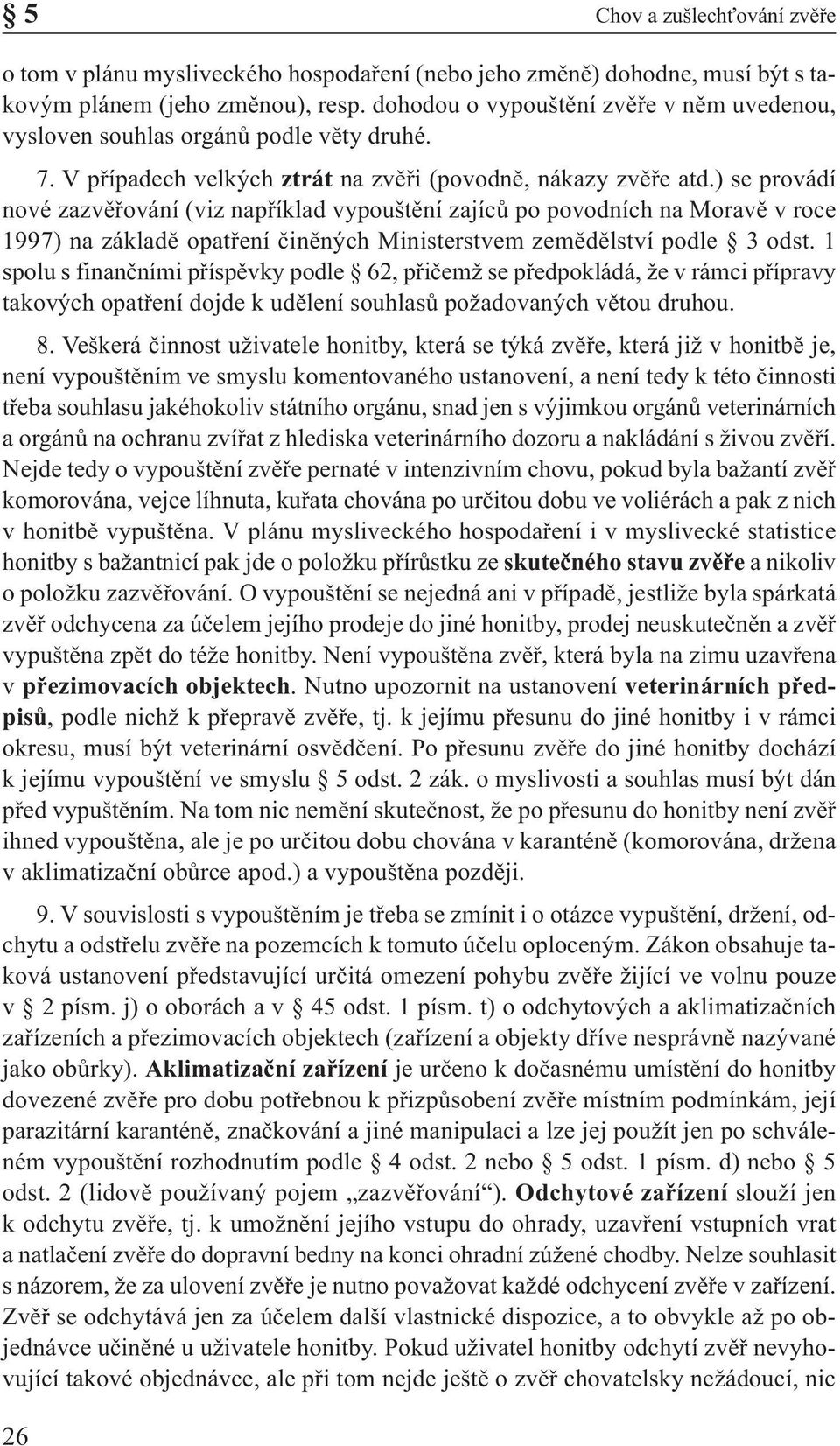 ) se provádí nové zazvěřování (viz například vypouštění zajíců po povodních na Moravě v roce 1997) na základě opatření činěných Ministerstvem zemědělství podle 3 odst.