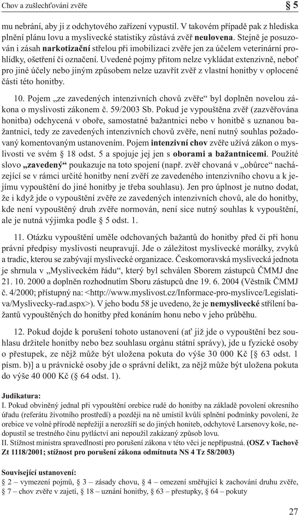 Uvedené pojmy přitom nelze vykládat extenzivně, neboť pro jiné účely nebo jiným způsobem nelze uzavřít zvěř z vlastní honitby v oplocené části této honitby. 10.