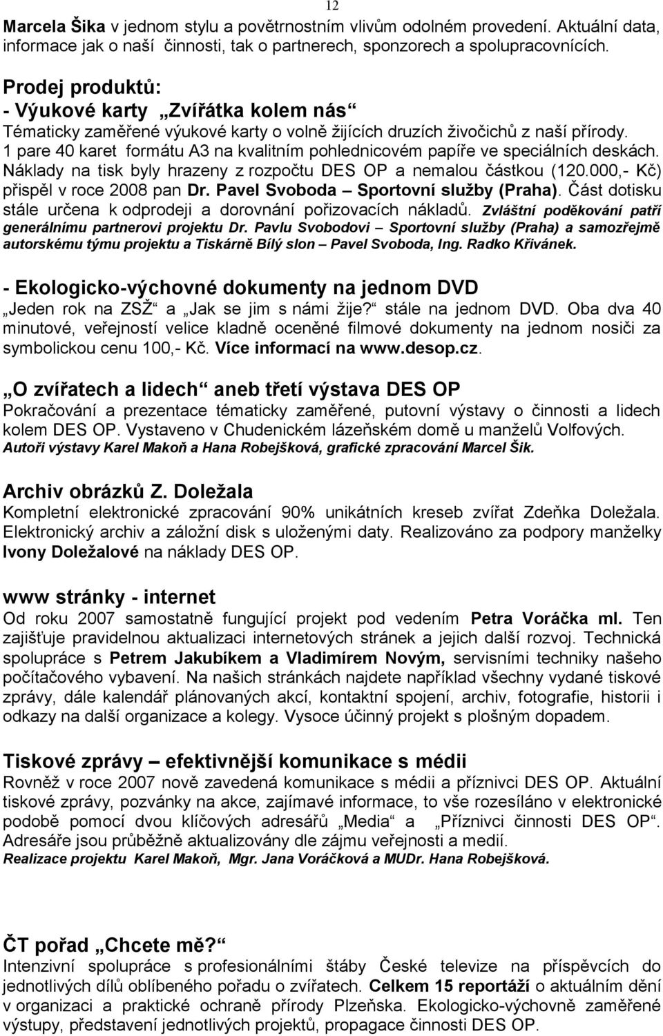 1 pare 40 karet formátu A3 na kvalitním pohlednicovém papíře ve speciálních deskách. Náklady na tisk byly hrazeny z rozpočtu DES OP a nemalou částkou (120.000,- Kč) přispěl v roce 2008 pan Dr.