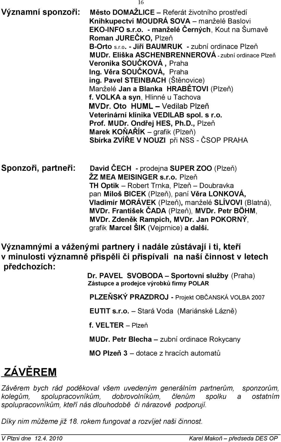 VOLKA a syn, Hlinné u Tachova MVDr. Oto HUML Vedilab Plzeň Veterinární klinika VEDILAB spol. s r.o. Prof. MUDr. Ondřej HES, Ph.D., Plzeň Marek KOŇAŘÍK grafik (Plzeň) Sbírka ZVÍŘE V NOUZI při NSS - ČSOP PRAHA Sponzoři, partneři: David ČECH - prodejna SUPER ZOO (Plzeň) ŽZ MEA MEISINGER s.