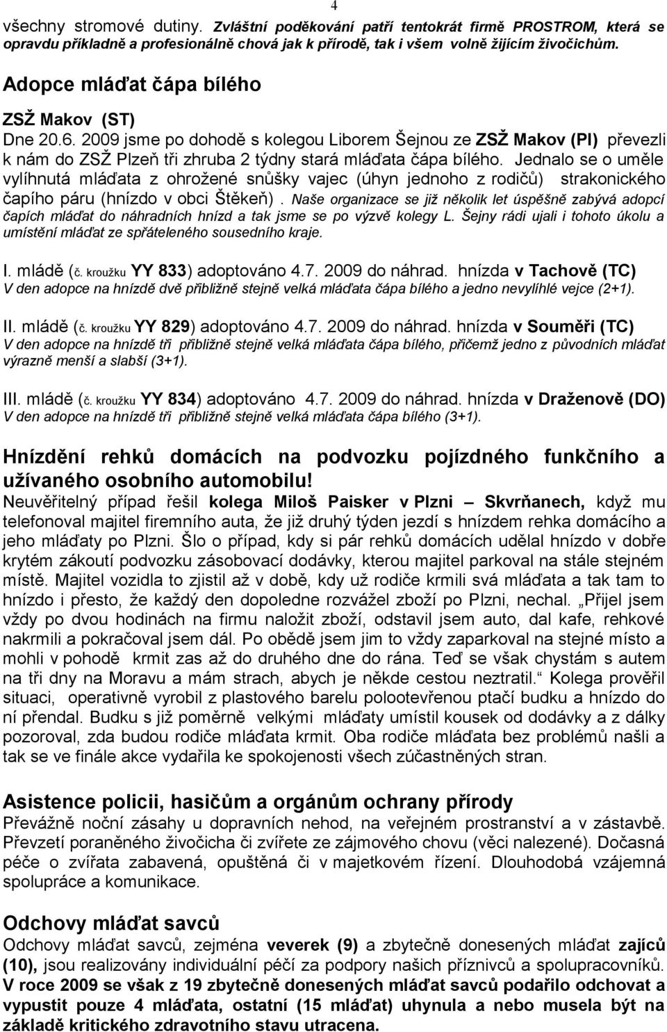 Jednalo se o uměle vylíhnutá mláďata z ohrožené snůšky vajec (úhyn jednoho z rodičů) strakonického čapího páru (hnízdo v obci Štěkeň).