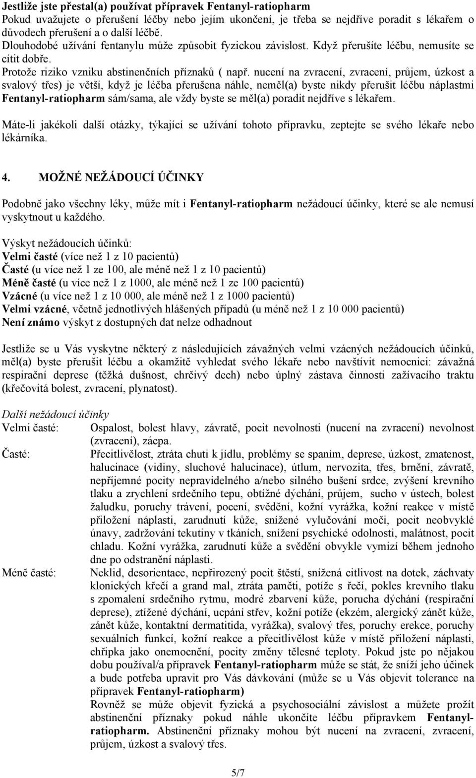 nucení na zvracení, zvracení, průjem, úzkost a svalový třes) je větší, když je léčba přerušena náhle, neměl(a) byste nikdy přerušit léčbu náplastmi Fentanyl-ratiopharm sám/sama, ale vždy byste se