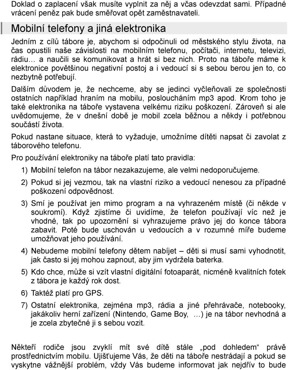 rádiu a naučili se komunikovat a hrát si bez nich. Proto na táboře máme k elektronice povětšinou negativní postoj a i vedoucí si s sebou berou jen to, co nezbytně potřebují.