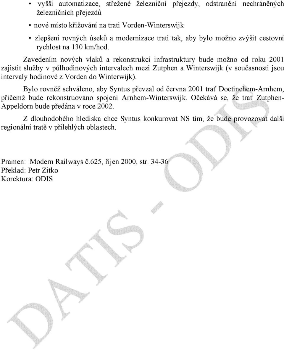 Zavedením nových vlaků a rekonstrukcí infrastruktury bude možno od roku 2001 zajistit služby v půlhodinových intervalech mezi Zutphen a Winterswijk (v současnosti jsou intervaly hodinové z Vorden do