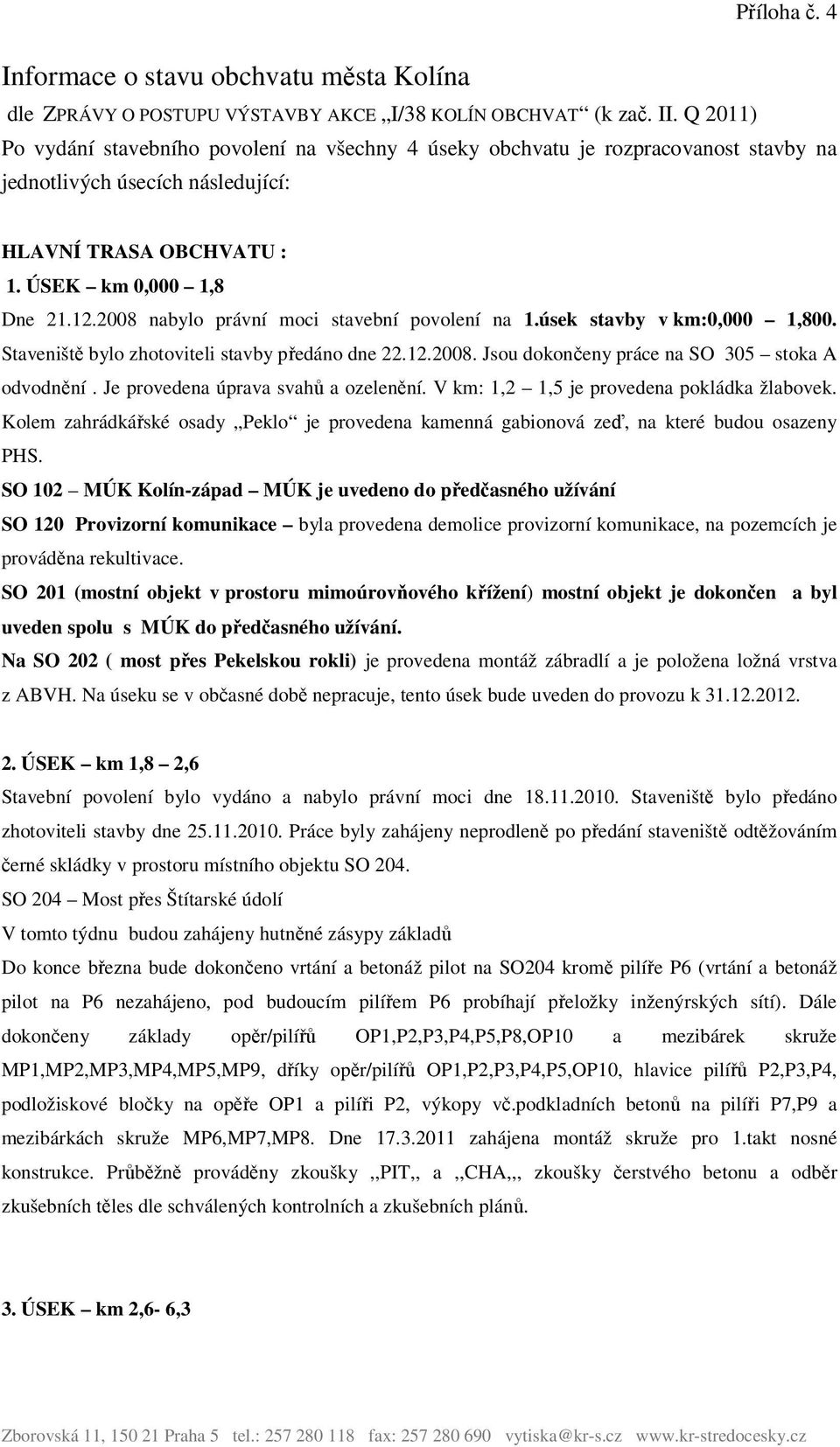 2008 nabylo právní moci stavební povolení na 1.úsek stavby v km:0,000 1,800. Staveniště bylo zhotoviteli stavby předáno dne 22.12.2008. Jsou dokončeny práce na SO 305 stoka A odvodnění.