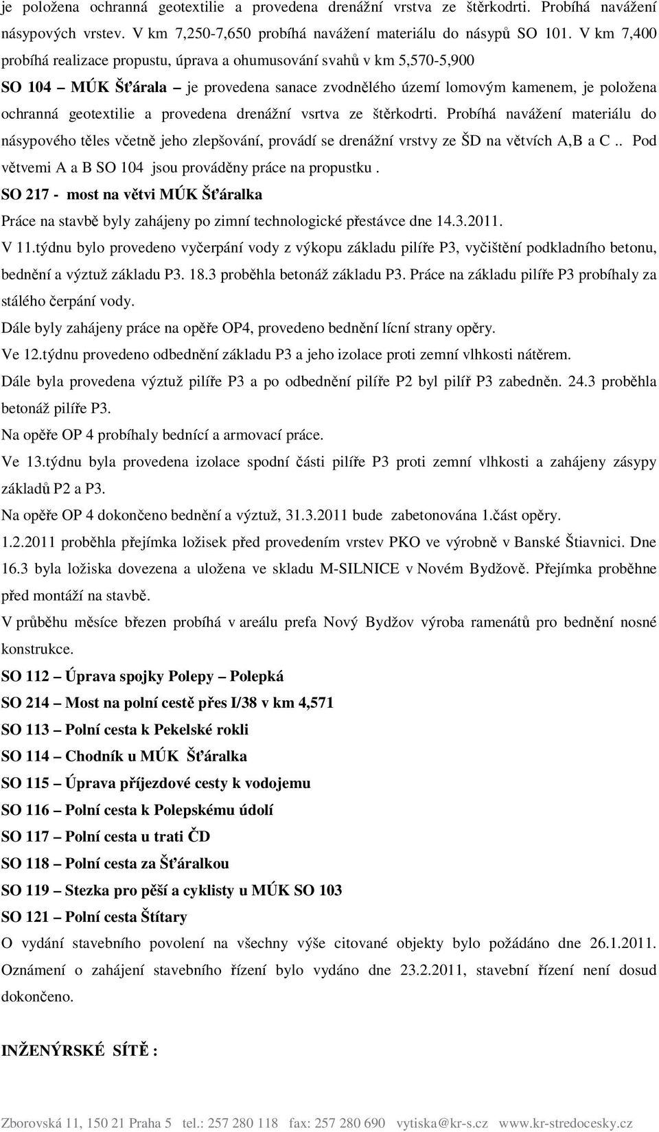 provedena drenážní vsrtva ze štěrkodrti. Probíhá navážení materiálu do násypového těles včetně jeho zlepšování, provádí se drenážní vrstvy ze ŠD na větvích A,B a C.