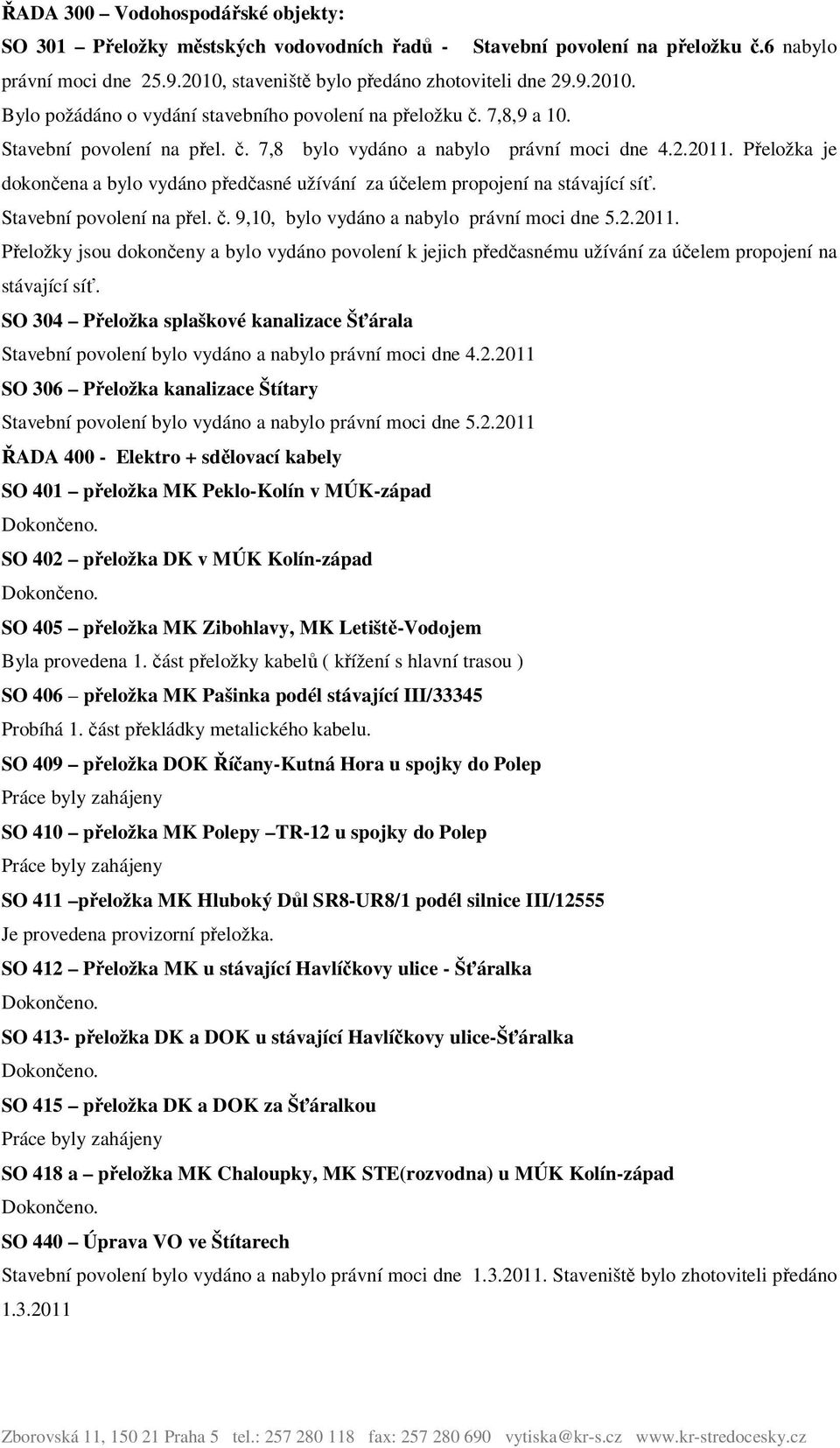 Přeložka je dokončena a bylo vydáno předčasné užívání za účelem propojení na stávající síť. Stavební povolení na přel. č. 9,10, bylo vydáno a nabylo právní moci dne 5.2.2011.