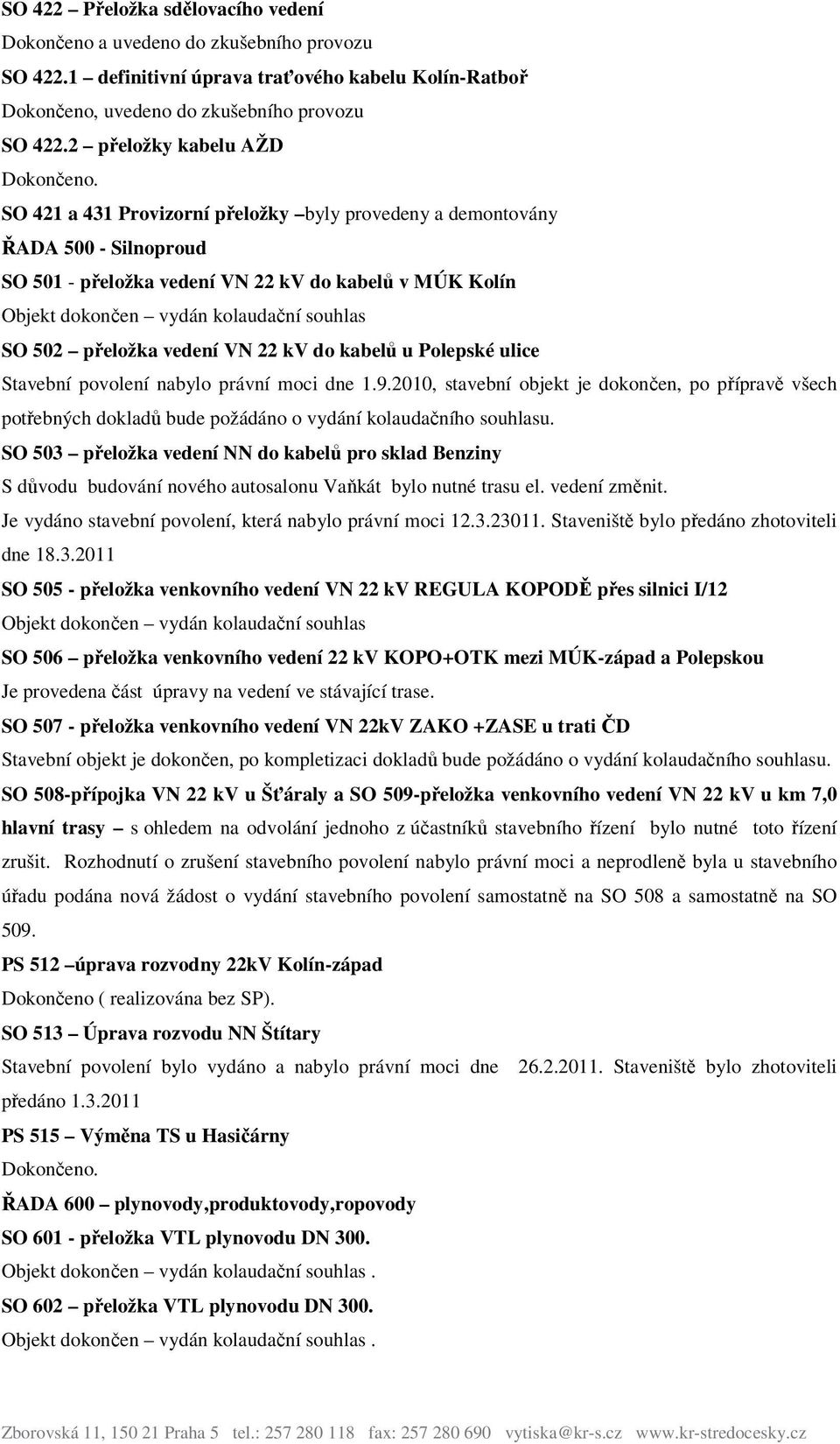 SO 421 a 431 Provizorní přeložky byly provedeny a demontovány ŘADA 500 - Silnoproud SO 501 - přeložka vedení VN 22 kv do kabelů v MÚK Kolín Objekt dokončen vydán kolaudační souhlas SO 502 přeložka