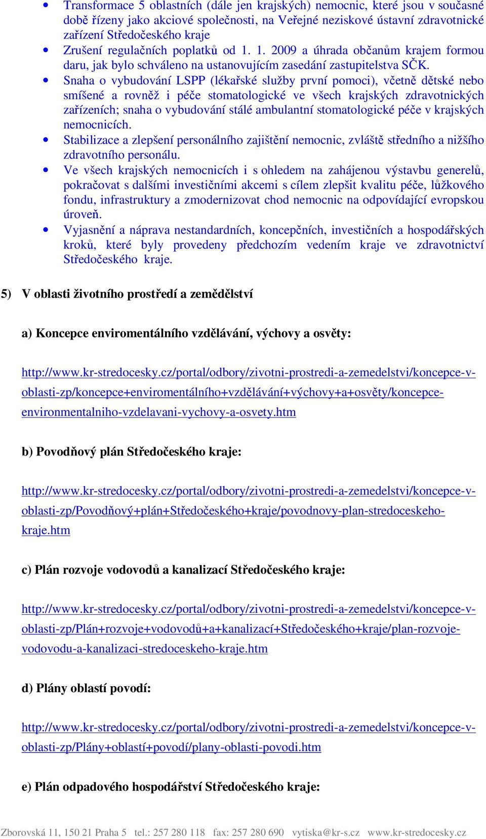 Snaha o vybudování LSPP (lékařské služby první pomoci), včetně dětské nebo smíšené a rovněž i péče stomatologické ve všech krajských zdravotnických zařízeních; snaha o vybudování stálé ambulantní