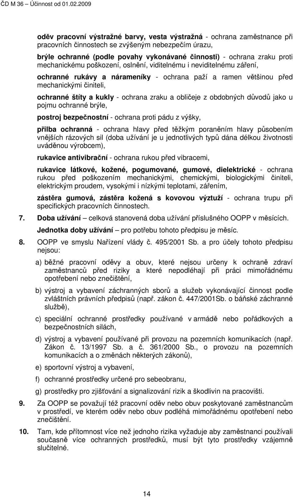 obličeje z obdobných důvodů jako u pojmu ochranné brýle, postroj bezpečnostní - ochrana proti pádu z výšky, přilba ochranná - ochrana hlavy před těžkým poraněním hlavy působením vnějších rázových sil